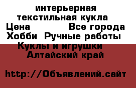 интерьерная текстильная кукла › Цена ­ 2 500 - Все города Хобби. Ручные работы » Куклы и игрушки   . Алтайский край